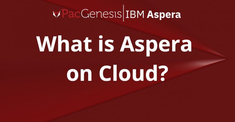 Aspera on Cloud Overview and Capabilities: IBM Aspera on Cloud Explained