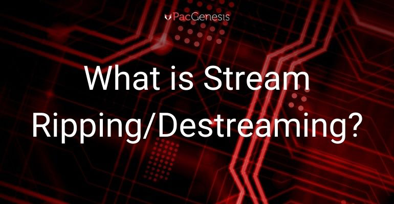 What is Stream Ripping/Destreaming? Streaming Rippers Explained.