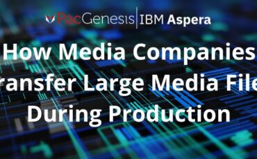 How media companies efficiently transfer large media files during production to streamline workflows and meet tight deadlines.
