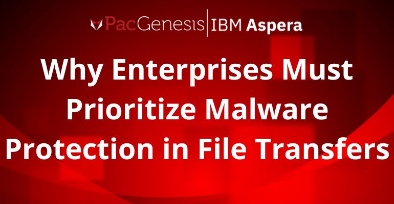 Why Enterprises Must Prioritize Malware Protection in File Transfers